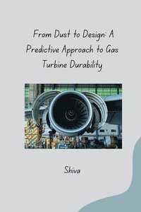bokomslag From Dust to Design: A Predictive Approach to Gas Turbine Durability