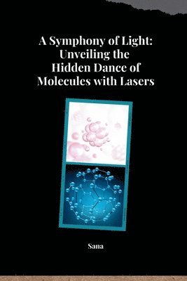 bokomslag A Symphony of Light: Unveiling the Hidden Dance of Molecules with Lasers