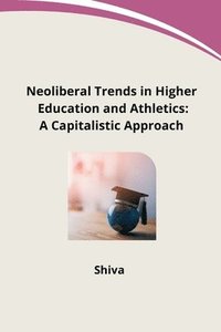 bokomslag Neoliberal Trends in Higher Education and Athletics: A Capitalistic Approach