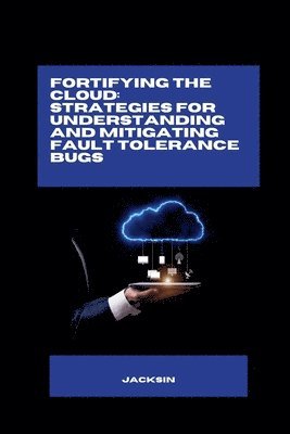 bokomslag Fortifying the Cloud: Strategies for Understanding and Mitigating Fault Tolerance Bugs