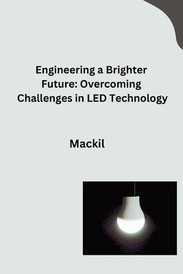Mackil - Engineering a Brighter Future: Overcoming Challenges in LED Technology, Häftad