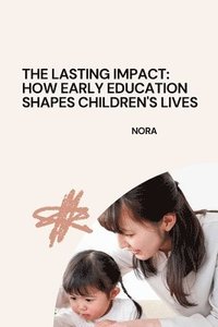 bokomslag The Lasting Impact: How Early Education Shapes Children's Lives