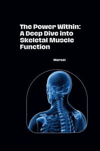 bokomslag The Power Within: A Deep Dive into Skeletal Muscle Function