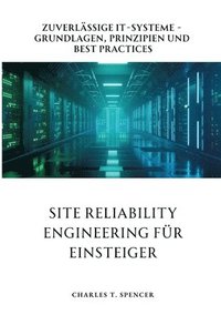 bokomslag Site Reliability Engineering für Einsteiger: Zuverlässige IT-Systeme - Grundlagen, Prinzipien und Best Practices