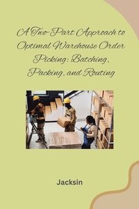 bokomslag A Two-Part Approach to Optimal Warehouse Order Picking: Batching, Packing, and Routing