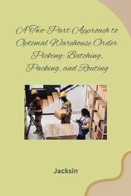 A Two-Part Approach to Optimal Warehouse Order Picking: Batching, Packing, and Routing 1