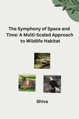 bokomslag The Symphony of Space and Time: A Multi-Scaled Approach to Wildlife Habitat