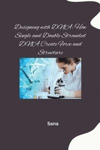 bokomslag Designing with DNA: How Single and Double Stranded DNA Create Force and Structure