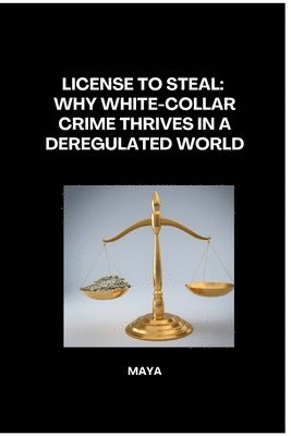 Maya - License to Steal: Why White-Collar Crime Thrives in a Deregulated World, Häftad