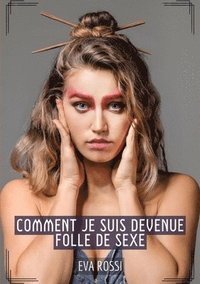 bokomslag Comment je suis devenue folle de Sexe: Histoires Érotiques Tabou pour Adultes