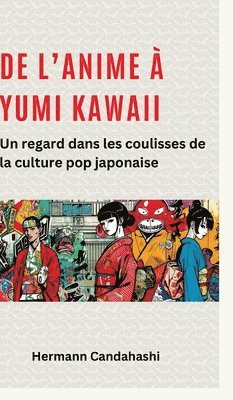 Hermann Candahashi - De l'Anime à Yumi Kawaii: Un regard dans les coulisses de la culture pop japonaise, Inbunden