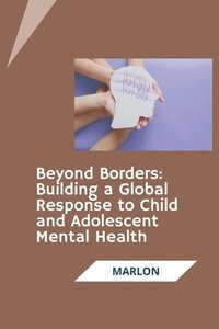 bokomslag Beyond Borders: Building a Global Response to Child and Adolescent Mental Health