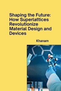 bokomslag Shaping the Future: How Superlattices Revolutionize Material Design and Devices