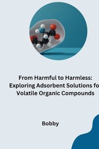 bokomslag From Harmful to Harmless: Exploring Adsorbent Solutions for Volatile Organic Compounds