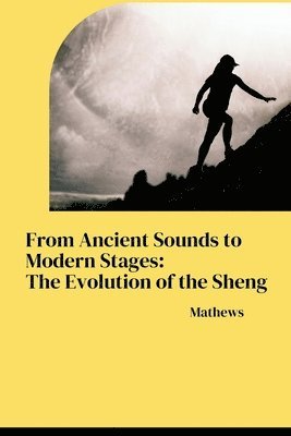 bokomslag From Ancient Sounds to Modern Stages: The Evolution of the Sheng