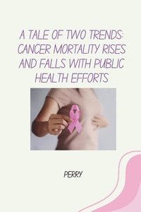 bokomslag A Tale of Two Trends: Cancer Mortality Rises and Falls With Public Health Efforts