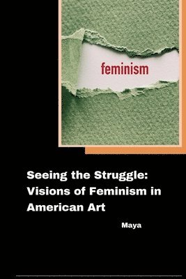 Maya - Seeing the Struggle: Visions of Feminism in American Art, Häftad