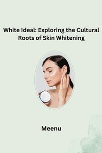 bokomslag White Ideal: Exploring the Cultural Roots of Skin Whitening