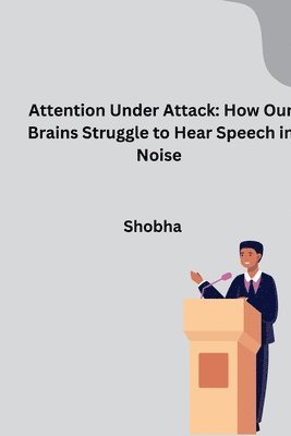 bokomslag Attention Under Attack: How Our Brains Struggle to Hear Speech in Noise