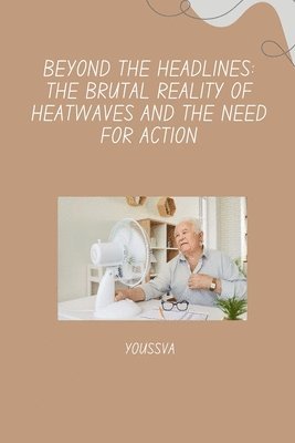 bokomslag Beyond the Headlines: The Brutal Reality of Heatwaves and the Need for Action