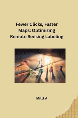 bokomslag Fewer Clicks, Faster Maps: Optimizing Remote Sensing Labeling