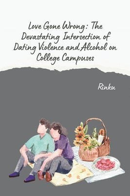 bokomslag Love Gone Wrong: The Devastating Intersection of Dating Violence and Alcohol on College Campuses