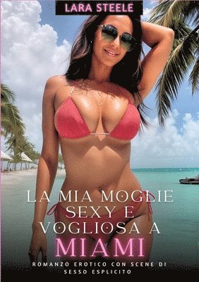 bokomslag La Mia Moglie Sexy e Vogliosa a Miami: Romanzo Erotico con Scene di Sesso Esplicito