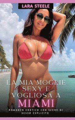 bokomslag La Mia Moglie Sexy e Vogliosa a Miami: Romanzo Erotico con Scene di Sesso Esplicito