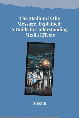 bokomslag The Medium is the Message, Explained: A Guide to Understanding Media Effects