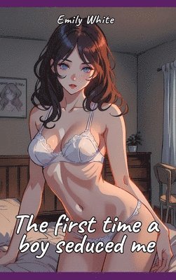 bokomslag The first time a boy seduced me: Sexy Erotic Stories for Adults Illustrated with Hentai Pictures - Naked Illustrations