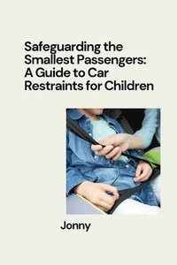 bokomslag Safeguarding the Smallest Passengers: A Guide to Car Restraints for Children