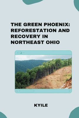 bokomslag The Green Phoenix: Reforestation and Recovery in Northeast Ohio