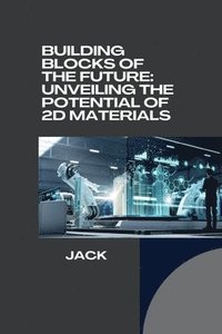 bokomslag Building Blocks of the Future: Unveiling the Potential of 2D Materials