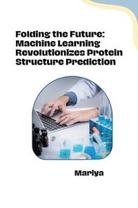 bokomslag Folding the Future: Machine Learning Revolutionizes Protein Structure Prediction