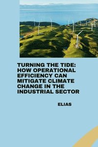 bokomslag Turning the Tide: How Operational Efficiency Can Mitigate Climate Change in the Industrial Sector