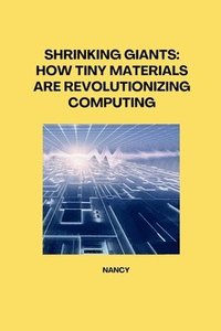 bokomslag Shrinking Giants: How Tiny Materials are Revolutionizing Computing