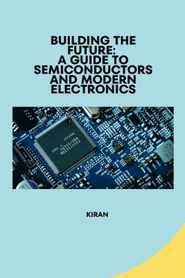Kiran - Building the Future: A Guide to Semiconductors and Modern Electronics, Häftad