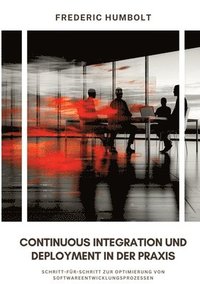 bokomslag Continuous Integration und Deployment in der Praxis: Schritt-für-Schritt zur Optimierung von Softwareentwicklungsprozessen