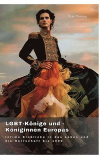 bokomslag LGBT-Könige und -Königinnen Europas: Intime Einblicke in das Leben und die Herrschaft bis 1900