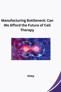 bokomslag Manufacturing Bottleneck: Can We Afford the Future of Cell Therapy