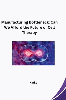 Manufacturing Bottleneck: Can We Afford the Future of Cell Therapy 1