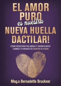 bokomslag El amor puro es nuestra nueva huella dactilar: cómo redefinir palabras y significados cambia tu mundo de dentro a fuera