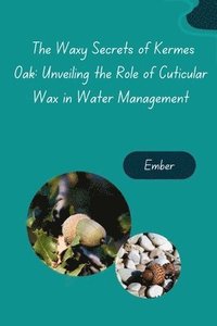 bokomslag The Waxy Secrets of Kermes Oak: Unveiling the Role of Cuticular Wax in Water Management