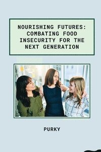 bokomslag Nourishing Futures: Combating Food Insecurity for the Next Generation