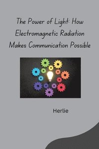 bokomslag The Power of Light: How Electromagnetic Radiation Makes Communication Possible