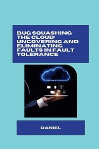 bokomslag Bug Squashing the Cloud: Uncovering and Eliminating Faults in Fault Tolerance