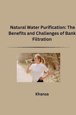 bokomslag Natural Water Purification: The Benefits and Challenges of Bank Filtration