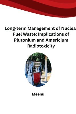Meenu - Long-term Management of Nuclear Fuel Waste: Implications of Plutonium and Americium Radiotoxicity, Häftad
