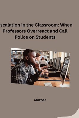 Mazhar - Escalation in the Classroom: When Professors Overreact and Call Police on Students, Häftad