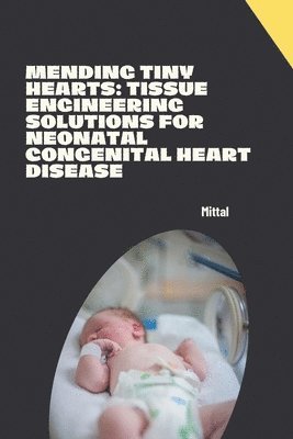 bokomslag Mending Tiny Hearts: Tissue Engineering Solutions for Neonatal Congenital Heart Disease